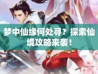夢中仙緣何處尋？探索仙境攻略來襲！