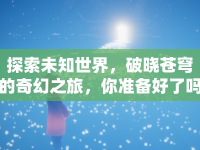 探索未知世界，破曉蒼穹的奇幻之旅，你準(zhǔn)備好了嗎？