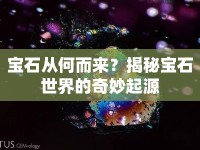 寶石從何而來(lái)？揭秘寶石世界的奇妙起源