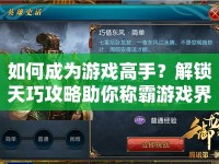 如何成為游戲高手？解鎖天巧攻略助你稱霸游戲界！