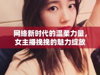 網(wǎng)絡(luò)新時代的溫柔力量，女主播挽挽的魅力綻放
