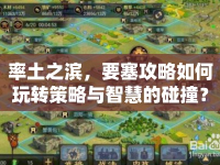 率土之濱，要塞攻略如何玩轉(zhuǎn)策略與智慧的碰撞？