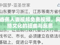 香蕉人妻視頻免費(fèi)視頻，網(wǎng)絡(luò)文化的扭曲與反思