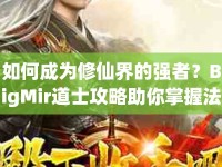 如何成為修仙界的強(qiáng)者？BigMir道士攻略助你掌握法術(shù)與策略！