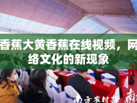 香蕉大黃香蕉在線視頻，網(wǎng)絡(luò)文化的新現(xiàn)象