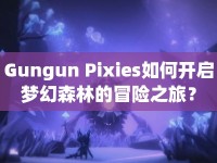 Gungun Pixies如何開(kāi)啟夢(mèng)幻森林的冒險(xiǎn)之旅？