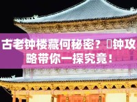 古老鐘樓藏何秘密？晩鐘攻略帶你一探究竟！