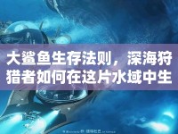 大鯊魚(yú)生存法則，深海狩獵者如何在這片水域中生存？