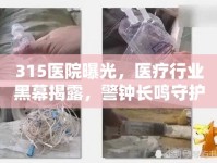 315醫(yī)院曝光，醫(yī)療行業(yè)黑幕揭露，警鐘長鳴守護患者權(quán)益