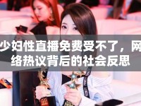 少婦性直播免費(fèi)受不了，網(wǎng)絡(luò)熱議背后的社會(huì)反思