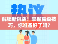 解鎖新挑戰(zhàn)！掌握高級技巧，你準備好了嗎？