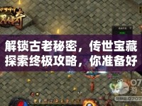 解鎖古老秘密，傳世寶藏探索終極攻略，你準備好了嗎？