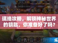 璃珞攻略，解鎖神秘世界的鑰匙，你準(zhǔn)備好了嗎？