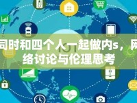 同時(shí)和四個(gè)人一起做內(nèi)s，網(wǎng)絡(luò)討論與倫理思考