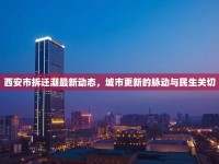 西安市拆遷潮最新動(dòng)態(tài)，城市更新的脈動(dòng)與民生關(guān)切
