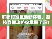 解鎖甜蜜互動新體驗(yàn)，荔枝直播攻略你掌握了嗎？