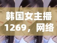 韓國女主播1269，網(wǎng)絡(luò)直播的魅力與挑戰(zhàn)