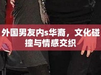 外國男友內(nèi)s華裔，文化碰撞與情感交織
