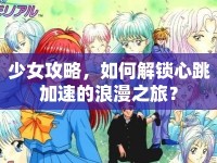 少女攻略，如何解鎖心跳加速的浪漫之旅？