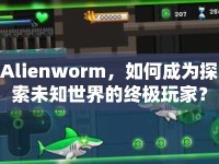 Alienworm，如何成為探索未知世界的終極玩家？