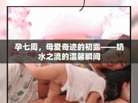 孕七周，母愛奇跡的初露——奶水之流的溫馨瞬間