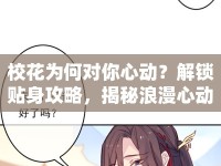 ?；楹螌δ阈膭?？解鎖貼身攻略，揭秘浪漫心動的秘密！