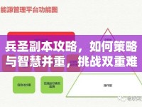 兵圣副本攻略，如何策略與智慧并重，挑戰(zhàn)雙重難關(guān)？