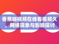 香蕉啪視頻在線看視頻久，網(wǎng)絡現(xiàn)象與影響探討