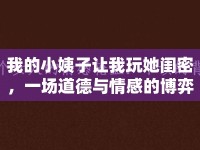 我的小姨子讓我玩她閨密，一場道德與情感的博弈