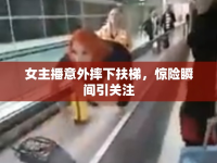 女主播意外摔下扶梯，驚險(xiǎn)瞬間引關(guān)注
