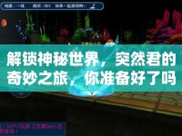 解鎖神秘世界，突然君的奇妙之旅，你準(zhǔn)備好了嗎？