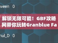 解鎖無限可能！GBF攻略網(wǎng)帶你玩轉(zhuǎn)Granblue Fantasy策略指南