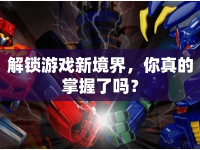 解鎖游戲新境界，你真的掌握了嗎？