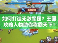 如何打造無敵軍團(tuán)？王國(guó)攻略人物助你稱霸天下！