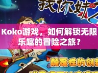 Koko游戲，如何解鎖無限樂趣的冒險之旅？