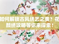 如何解鎖古風(fēng)繡藝之美？花顏繡攻略等你來探索！