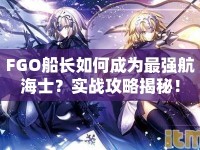 FGO船長(zhǎng)如何成為最強(qiáng)航海士？實(shí)戰(zhàn)攻略揭秘！