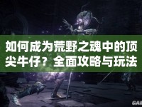 如何成為荒野之魂中的頂尖牛仔？全面攻略與玩法解析！
