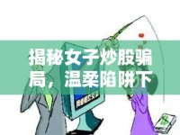 揭秘女子炒股騙局，溫柔陷阱下的真相