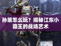 孫策怎么玩？揭秘江東小霸王的戰(zhàn)場藝術(shù)