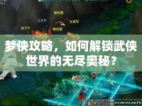 夢俠攻略，如何解鎖武俠世界的無盡奧秘？