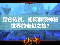 昆侖傳說，如何解鎖神秘世界的奇幻之旅？