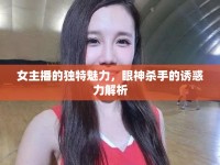 女主播的獨特魅力，眼神殺手的誘惑力解析