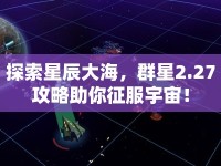 探索星辰大海，群星2.27攻略助你征服宇宙！