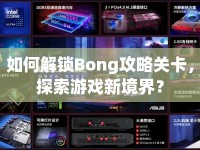 如何解鎖Bong攻略關卡，探索游戲新境界？