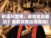 權(quán)謀與愛情，誰能笑到最后？昏君攻略結(jié)局揭曉！
