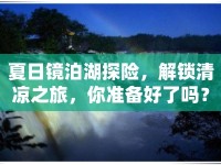 夏日鏡泊湖探險，解鎖清涼之旅，你準(zhǔn)備好了嗎？