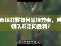 泰坦打野如何掌控節(jié)奏，帶領(lǐng)隊(duì)友走向勝利？