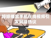 婷婷播放手機(jī)在線視頻引發(fā)網(wǎng)絡(luò)熱議
