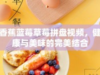 香蕉藍(lán)莓草莓拼盤視頻，健康與美味的完美結(jié)合